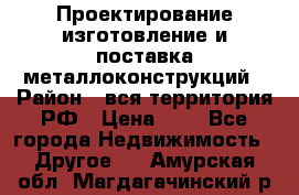 Проектирование,изготовление и поставка металлоконструкций › Район ­ вся территория РФ › Цена ­ 1 - Все города Недвижимость » Другое   . Амурская обл.,Магдагачинский р-н